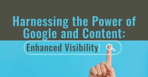 Harnessing the Power of Google and Content for Enhanced Visibility