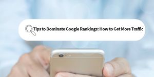 Tips to Dominate Google Rankings How to Get More Traffic