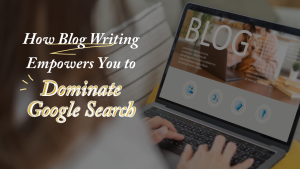 How Blogging Empowers You to Dominate Google Search